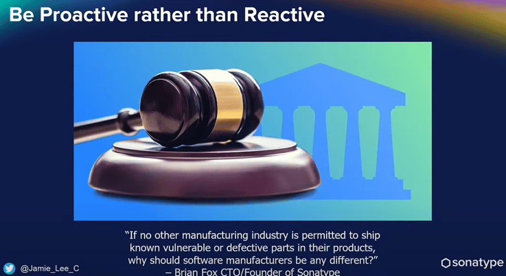 An image urging organizations to be proactive with a quote from Sonatype CTO Brian Fox that reads: "If no other manufacturing industry is permitted to ship known vulnerable or defective parts in their products, why should software manufacturers be any different?"